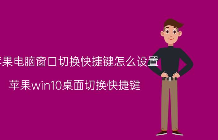 苹果电脑窗口切换快捷键怎么设置 苹果win10桌面切换快捷键？